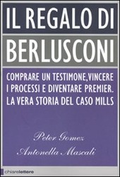 Seller image for IL REGALO DI BERLUSCONI COMPRARE UN TESTIMONE,VINCERE I PROCESSI E DIVENTARE PREMIER. LA VERA STORIA DEL CASO MILLS for sale by Librightbooks