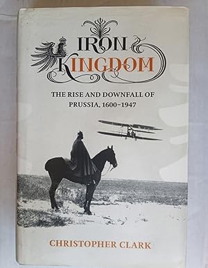 Imagen del vendedor de Iron Kingdom. The Rise and Downfall of Prussia, 1600-1947 a la venta por David Kenyon