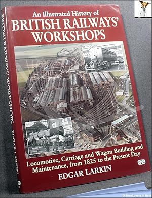 Bild des Verkufers fr An Illustrated History of British Railways' Workshops: Locomotive, Carriage and Wagon Building and Maintenance, from 1825 to the Present Day zum Verkauf von BookLovers of Bath