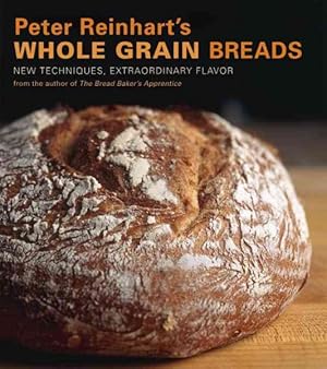 Seller image for Peter Reinhart's Whole Grain Breads : New Techniques, Extraordinary Flavor for sale by GreatBookPrices
