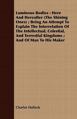 Seller image for A Luminous Bodies: Here and Hereafter (the Shining Ones); Being an Attempt to Explain the Interrelation of the Intellectual, Celestial (Paperback or Softback) for sale by BargainBookStores