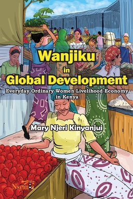 Bild des Verkufers fr Wanjiku in Global Development: Everyday Ordinary Women Livelihood Economy in Kenya (Paperback or Softback) zum Verkauf von BargainBookStores