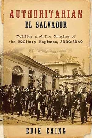 Image du vendeur pour Authoritarian El Salvador : Politics and the Origins of the Military Regimes, 1880-1940 mis en vente par GreatBookPricesUK