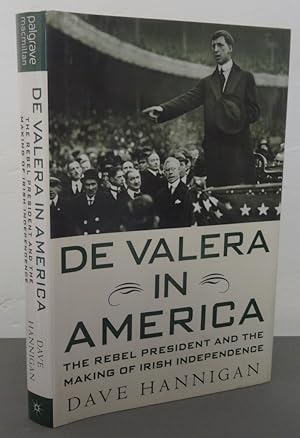 DE VALERA IN AMERICA: THE REBEL PRESIDENT AND THE MAKING OF IRISH INDEPENDENCE