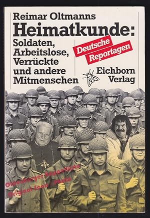 Heimatkunde: Soldaten, Arbeitslose, Verrückte und andere Mitmenschen; Deutsche Reportagen - Oltma...