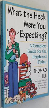 What the Heck Were You Expecting?: A Complete Guide for the Perplexed Father