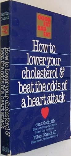 Good Fat, Bad Fat: How to Lower Your Cholesterol and Beat the Odds of a Heart Attack