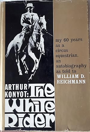 Seller image for Arthur Konyot: The White Rider. My 60 Years as a Circus Equestrian as told to William D. Reichmann. for sale by Somerset Books