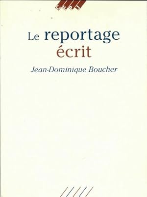 Le reportage ?crit - Jean-Dominique Boucher