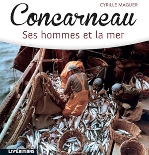 Concarneau. Ses hommes et la mer - Cyrille Maguer
