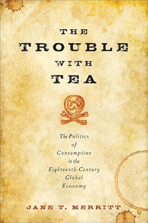 Seller image for The Trouble with Tea: The Politics of Consumption in the Eighteenth-Century Global Economy (Studies in Early American Economy and Society from the Library Company of Philadelphia) by Merritt, Jane T. [Paperback ] for sale by booksXpress