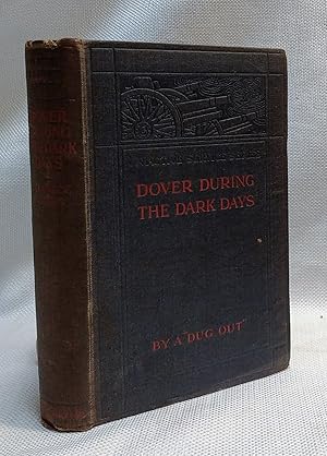 Dover During the Dark Days, By a "Dug-Out" (Lieut. Commander Stanley W Coxon, R.N.V.R.) With Cont...