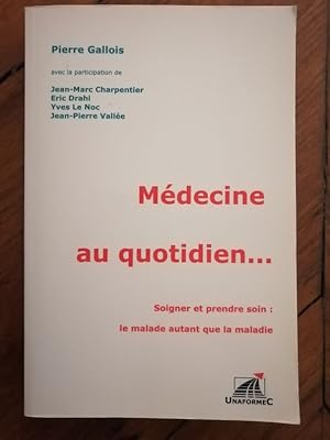 Médecine au quotidien Soigner et prendre soin le malade autant que la maladie 2009 - GALLOIS Pier...