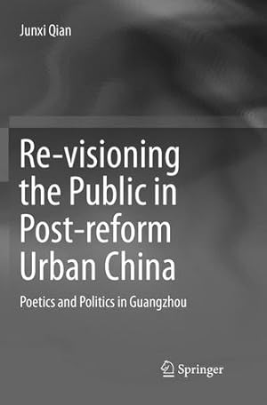 Seller image for Re-visioning the Public in Post-reform Urban China: Poetics and Politics in Guangzhou by Qian, Junxi [Paperback ] for sale by booksXpress
