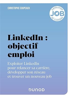 LinkedIn : objectif emploi ; exploiter LinkedIn pour relancer sa carrière, développer son réseau ...