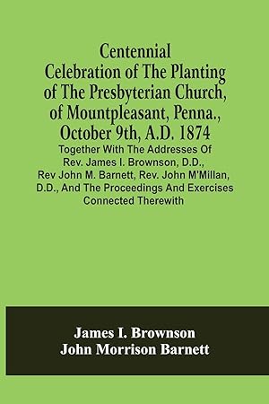Seller image for Centennial Celebration Of The Planting Of The Presbyterian Church, Of Mountpleasant, Penna., October 9Th, A.D. 1874: Together With The Addresses Of Re for sale by moluna