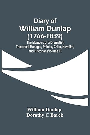 Bild des Verkufers fr Diary Of William Dunlap (1766-1839): The Memoirs Of A Dramatist, Theatrical Manager, Painter, Critic, Novelist, And Historian (Volume Ii) zum Verkauf von moluna