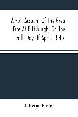 Imagen del vendedor de A Full Account Of The Great Fire At Pittsburgh, On The Tenth Day Of April, 1845: With The Individual Losses And Contributions For Relief a la venta por moluna