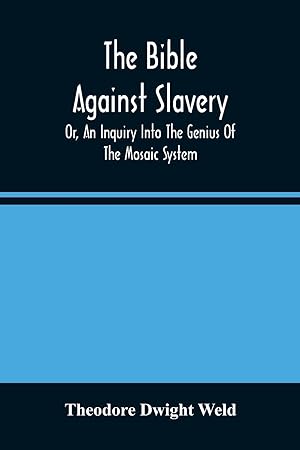 Immagine del venditore per The Bible Against Slavery, Or, An Inquiry Into The Genius Of The Mosaic System, And The Teachings Of The Old Testament On The Subject Of Human Rights venduto da moluna