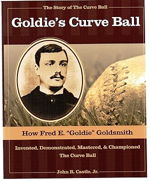 Goldie's Curve Ball: How Fred E. "Goldie" Goldsmith Invented, Demonstrated, Mastered, & Champione...