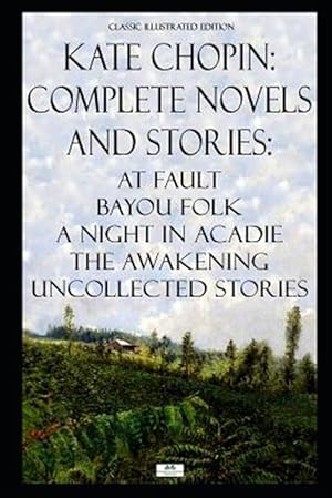 Seller image for Kate Chopin: Complete Novels and Stories: At Fault, Bayou Folk, A Night in Acadie, The Awakening, Uncollected Stories (Classic Illu for sale by GreatBookPrices