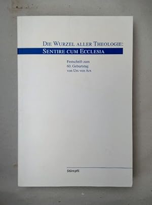 Bild des Verkufers fr Die Wurzel aller Theologie: Sentire cum ecclesia. Festschrift zum 60. Geburtstag von Urs von Arx. zum Verkauf von Wissenschaftl. Antiquariat Th. Haker e.K