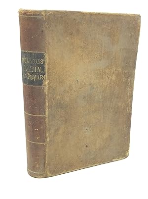 THE PRINCIPLES OF LATIN GRAMMAR; Comprising the Substance of the Most Approved Grammars Extant, w...