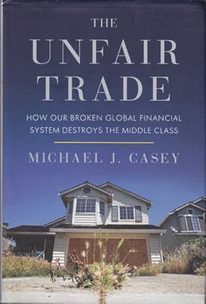 Imagen del vendedor de The Unfair Trade: How Our Broken Global Financial System Destroys the Middle Class a la venta por Goulds Book Arcade, Sydney