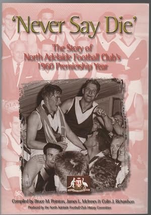 Immagine del venditore per Never Say Die' The Story of North Adelaide Football Club's 1960 premiership Year. venduto da Time Booksellers