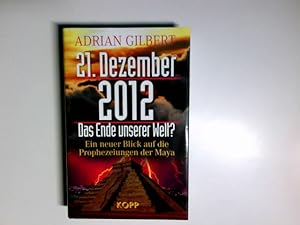 21. Dezember 2012 : das Ende unserer Welt? ; ein neuer Blick auf die Prophezeiungen der Maya.