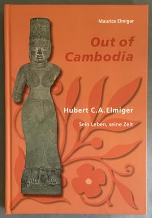 Out of Cambodia: Hubert C. A. Elmiger - sein Leben, seine Zeit.