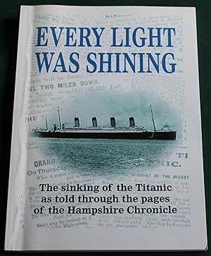 Imagen del vendedor de Every Light Was Shining. The Sinking of the Titanic as told through the pages of the Hampshire Chronicle. a la venta por Fountain Books (Steve Moody)