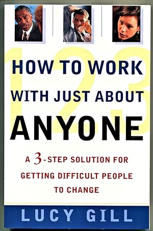 How to Work with Just About Anyone: A 3-Step Solution for Getting Difficult People to Change