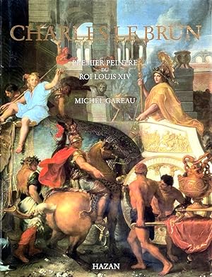 Charles Le Brun: Premier Peintre du Roi Louis XIV [French text]