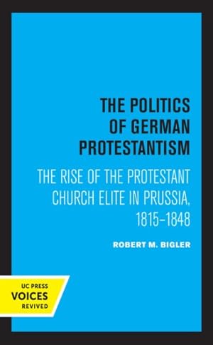Image du vendeur pour Politics of German Protestantism : The Rise of the Protestant Church Elite in Prussia, 1815-1848 mis en vente par GreatBookPrices