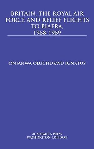 Imagen del vendedor de Britain, the Royal Air Force and Relief Flights to Biafra, 1968-1969 by Onianwa Oluchukwu Ignatus [Hardcover ] a la venta por booksXpress