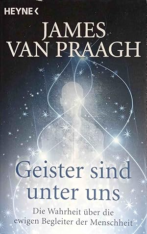 Geister sind unter uns : die Wahrheit über die ewigen Begleiter der Menschheit. James Van Praagh....