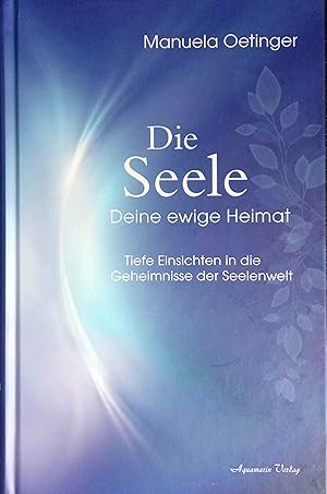 Die Seele - Deine ewige Heimat : tiefe Einsichten in die Geheimnisse der Seelenwelt.