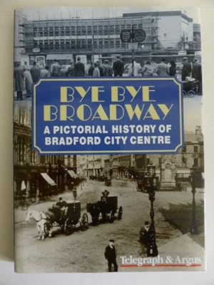 Imagen del vendedor de Bye Bye Broadway: a Pictorial History of Bradford City Centre a la venta por Idle Booksellers PBFA