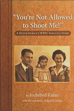 "YOU'RE NOT ALLOWED TO SHOOT ME!" A Dutch Family's WWII Survival Story (Inscribed Copy)
