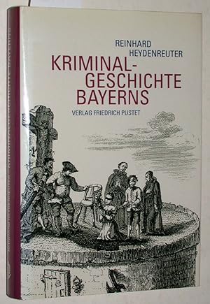 Kriminalgeschichte Bayerns : von den Anfängen bis ins 20. Jahrhundert.