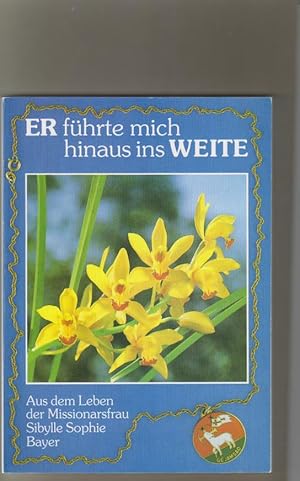 ER führte mich hinaus ins WEITE. Aus dem Leben der Missionarsfrau Sibylle Sophie Bayer.