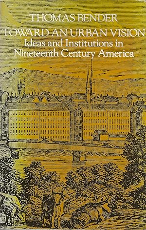 Toward an Urban Vision: Ideas and Institutions in Nineteenth Century America
