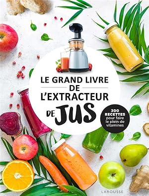 le grand livre de l'extracteur de jus : 300 recettes pour faire le plein de vitamines