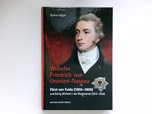 Wilhelm Friedrich von Oranien-Nassau : Fürst von Fulda (1802-1806) und König Wilhelm I. der Niede...
