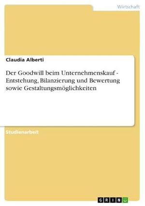 Seller image for Der Goodwill beim Unternehmenskauf - Entstehung, Bilanzierung und Bewertung sowie Gestaltungsmglichkeiten for sale by AHA-BUCH GmbH