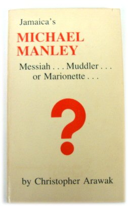 Jamaica's Michael Manley, Messiah, Muddler, or Marionette? : Has his disastrous experiment with "...