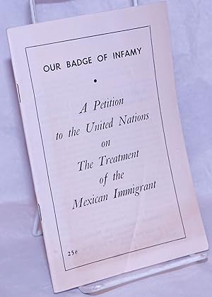 Our badge of infamy: a petition to the United Nations on the treatment of the Mexican immigrant