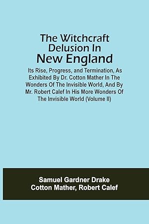 Imagen del vendedor de The Witchcraft Delusion In New England Its Rise, Progress, And Termination, As Exhibited By Dr. Cotton Mather In The Wonders Of The Invisible World, And By Mr. Robert Calef In His More Wonders Of The Invisible World (Volume Ii) a la venta por moluna