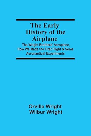 Imagen del vendedor de The Early History of the Airplane The Wright Brothers\ Aeroplane, How We Made the First Flight & Some Aeronautical Experiments a la venta por moluna